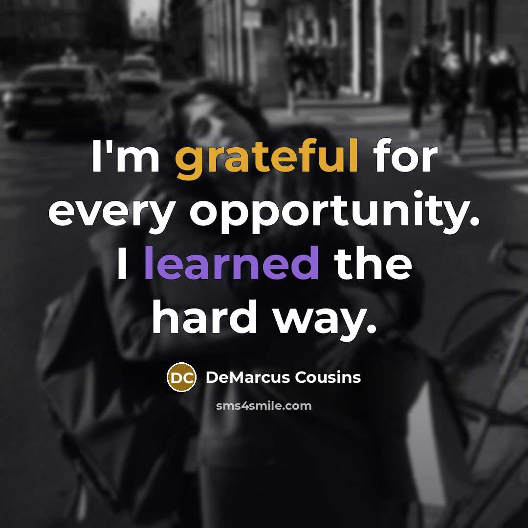 “I'm grateful for every opportunity. I learned the hard way.” quote by DeMarcus Cousins