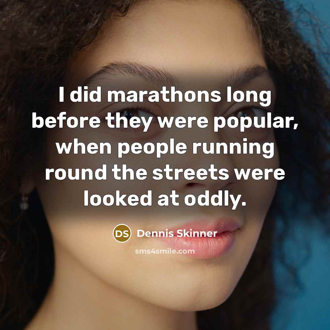 “I did marathons long before they were popular, when people running round the streets were looked at oddly.” quote by Dennis Skinner
