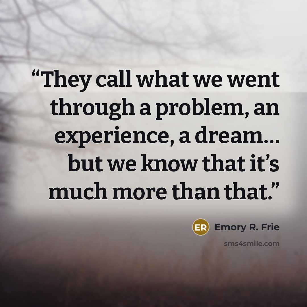 “They call what we went through a problem, an experience, a dream… but we know that it’s much more than that.” quote by Emory R. Frie