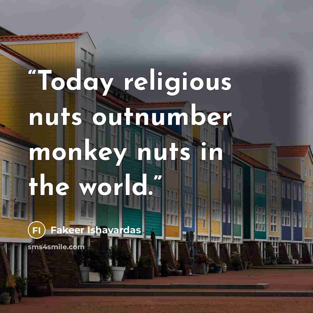 “Today religious nuts outnumber monkey nuts in the world.” quote by Fakeer Ishavardas
