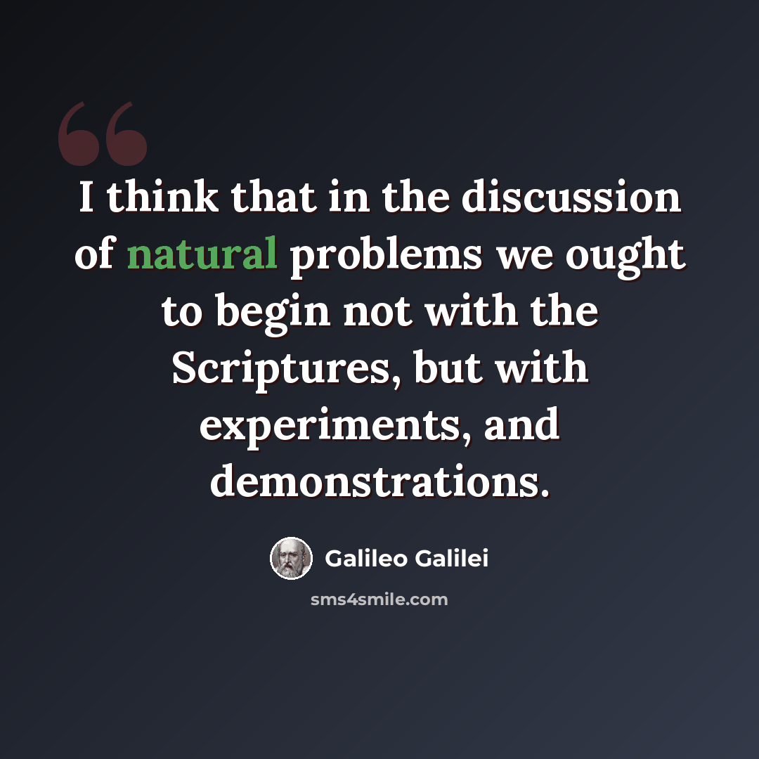 “I think that in the discussion of natural problems we ought to begin not with the Scriptures, but with experiments, and demonstrations.” quote by Galileo Galilei