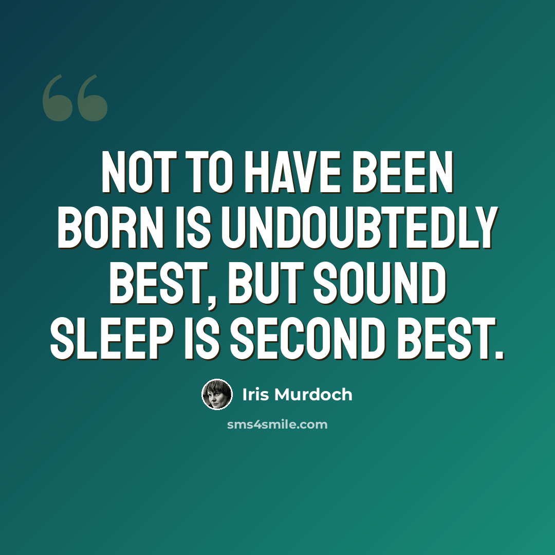 “Not to have been born is undoubtedly best, but sound sleep is second best.” quote by Iris Murdoch