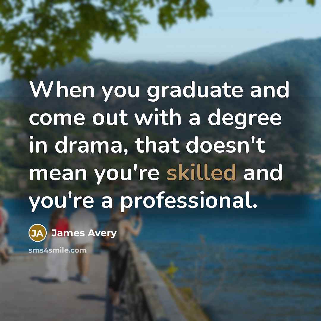 “When you graduate and come out with a degree in drama, that doesn't mean you're skilled and you're a professional.” quote by James Avery