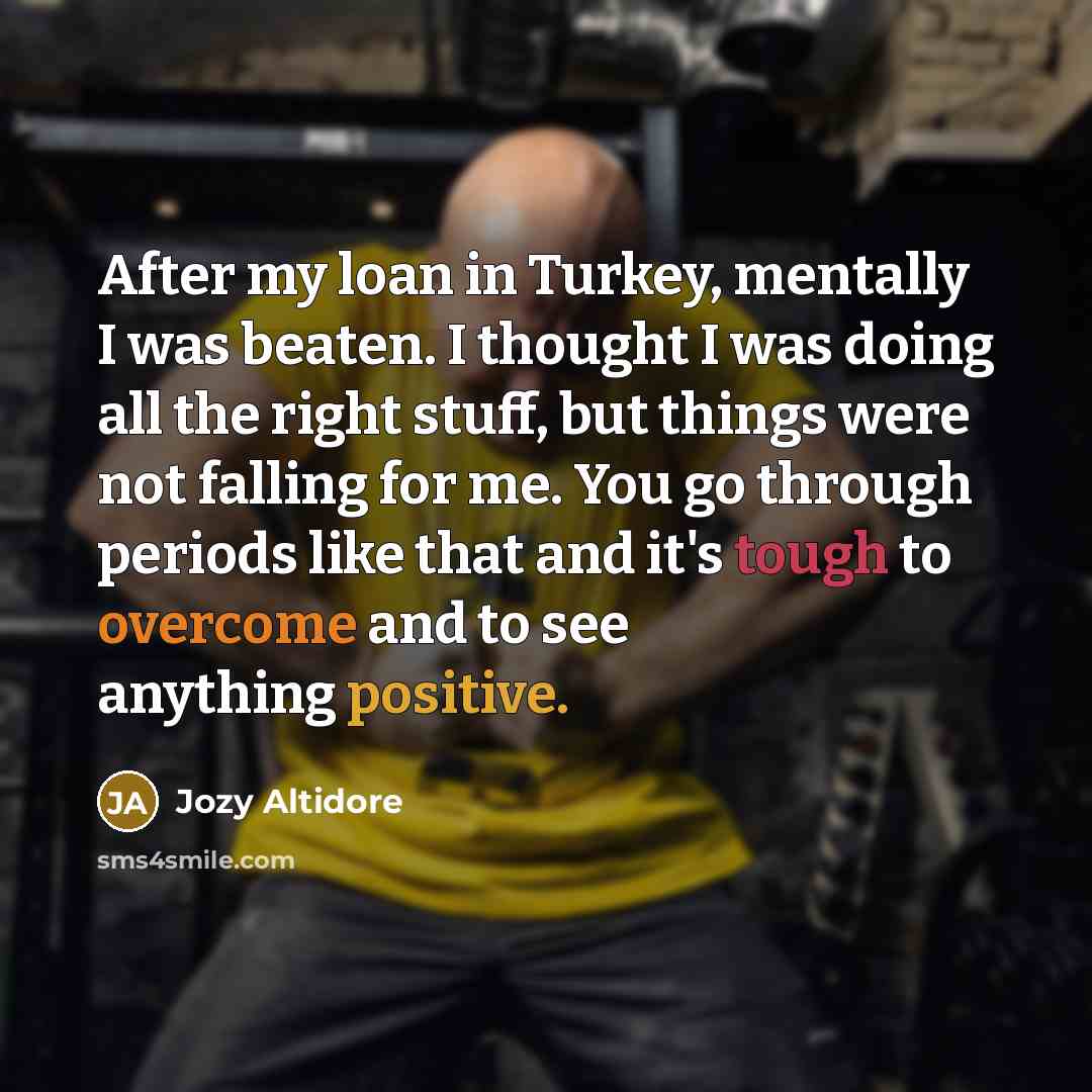 “After my loan in Turkey, mentally I was beaten. I thought I was doing all the right stuff, but things were not falling for me. You go through periods like that and it's tough to overcome and to see anything positive.” quote by Jozy Altidore