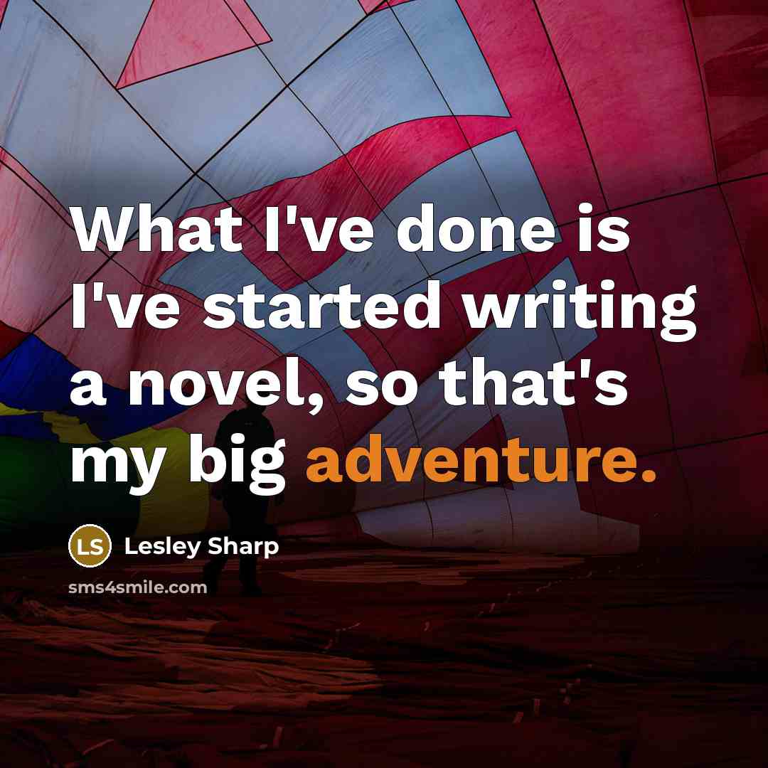 “What I've done is I've started writing a novel, so that's my big adventure.” quote by Lesley Sharp