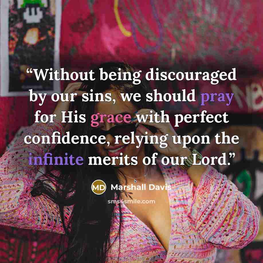 “Without being discouraged by our sins, we should pray for His grace with perfect confidence, relying upon the infinite merits of our Lord.” quote by Marshall Davis