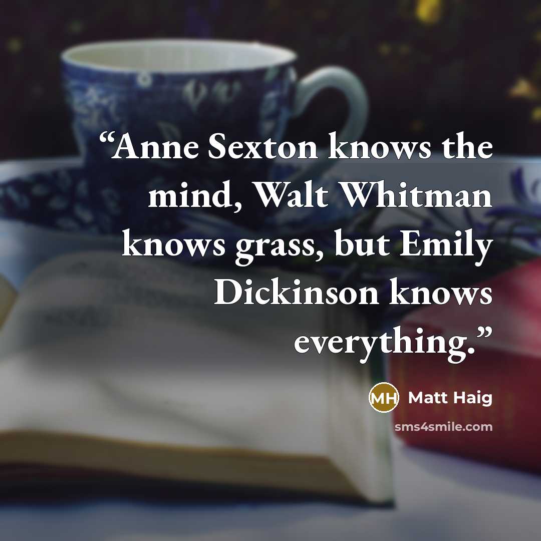 “Anne Sexton knows the mind, Walt Whitman knows grass, but Emily Dickinson knows everything.” quote by Matt Haig