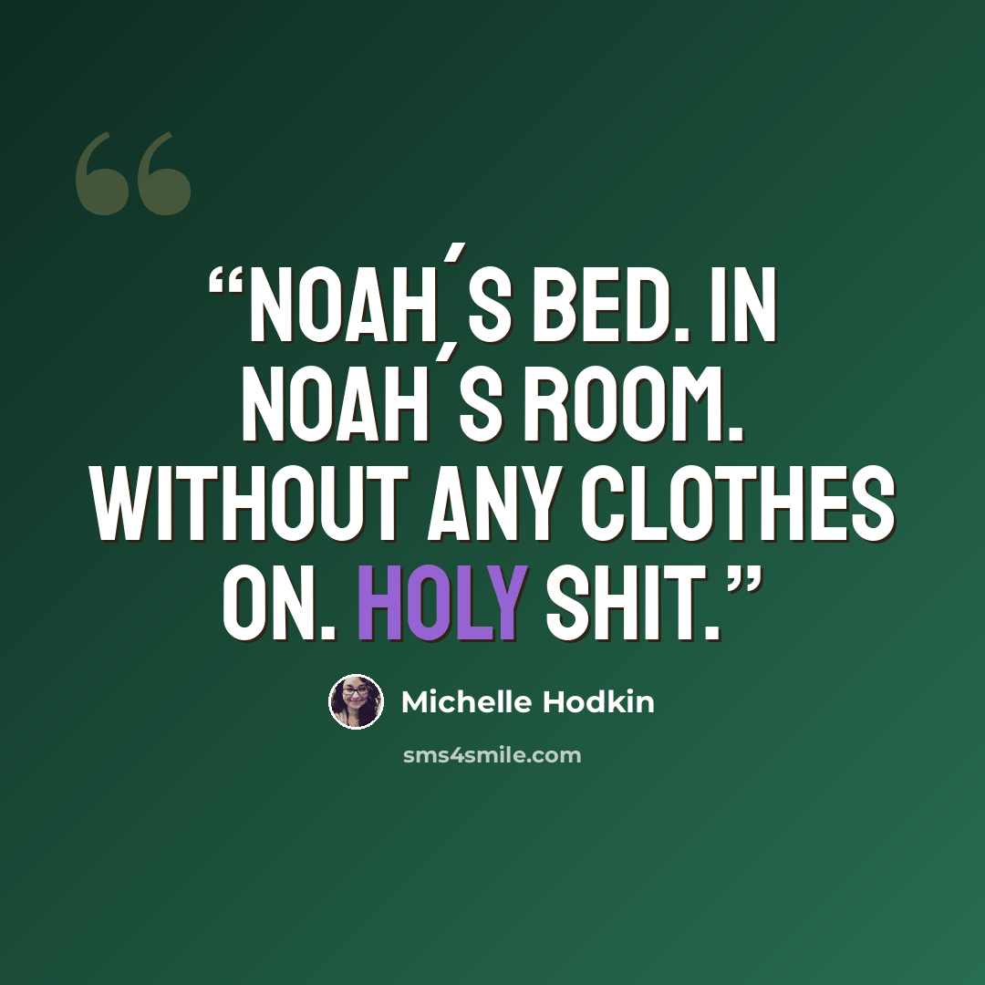“Noah´s bed. In Noah´s room. Without any clothes on. Holy shit.” quote by Michelle Hodkin