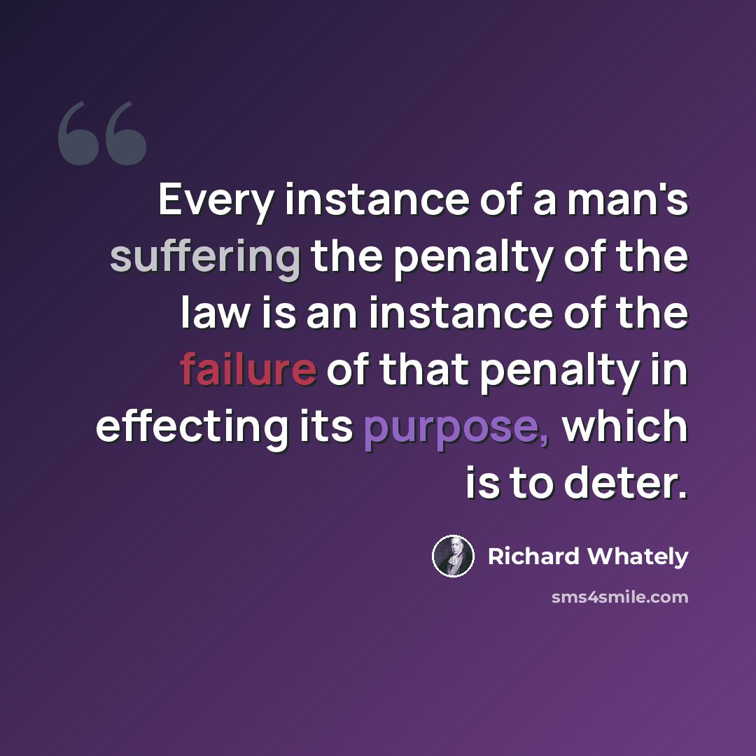 “Every instance of a man's suffering the penalty of the law is an instance of the failure of that penalty in effecting its purpose, which is to deter.” quote by Richard Whately