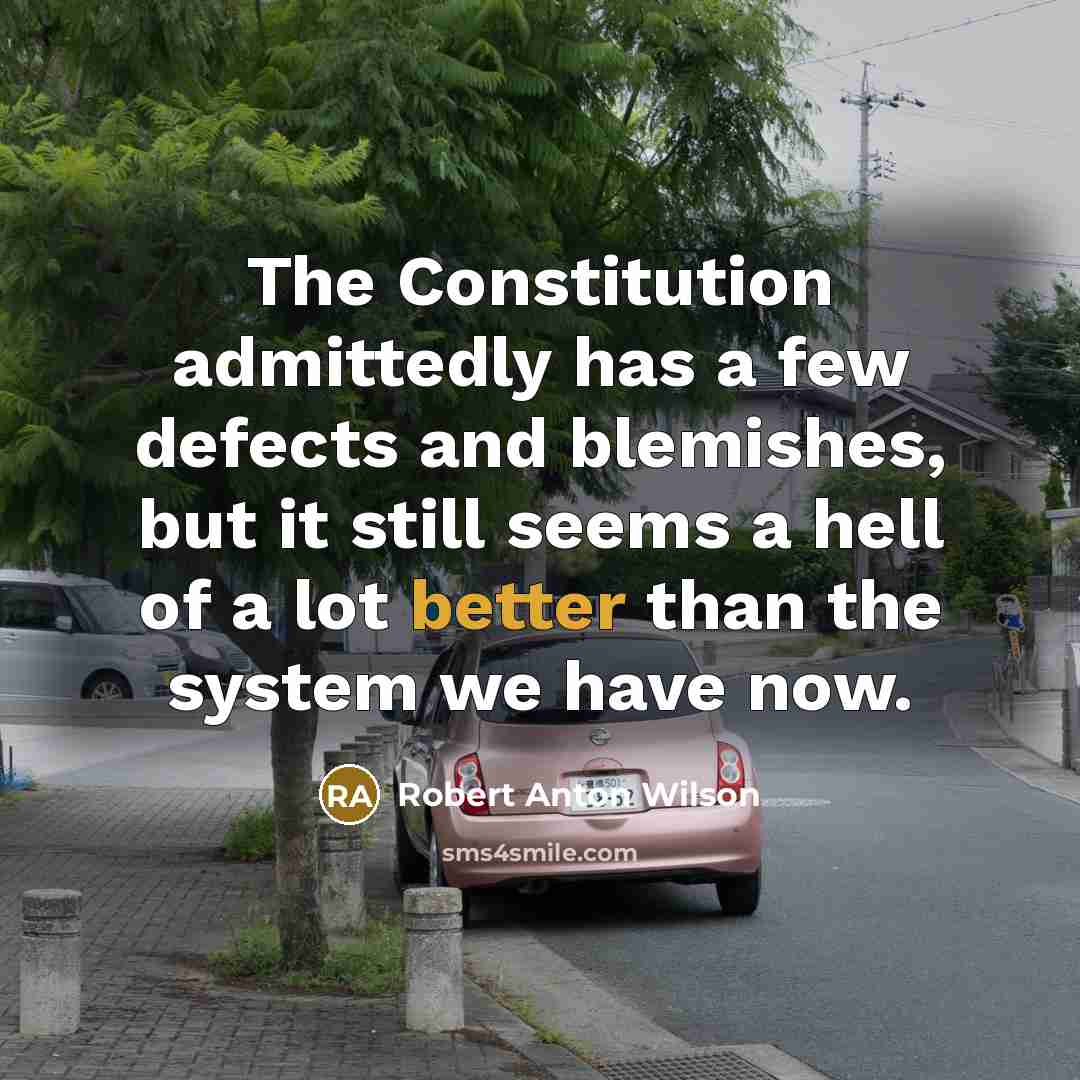 “The Constitution admittedly has a few defects and blemishes, but it still seems a hell of a lot better than the system we have now.” quote by Robert Anton Wilson