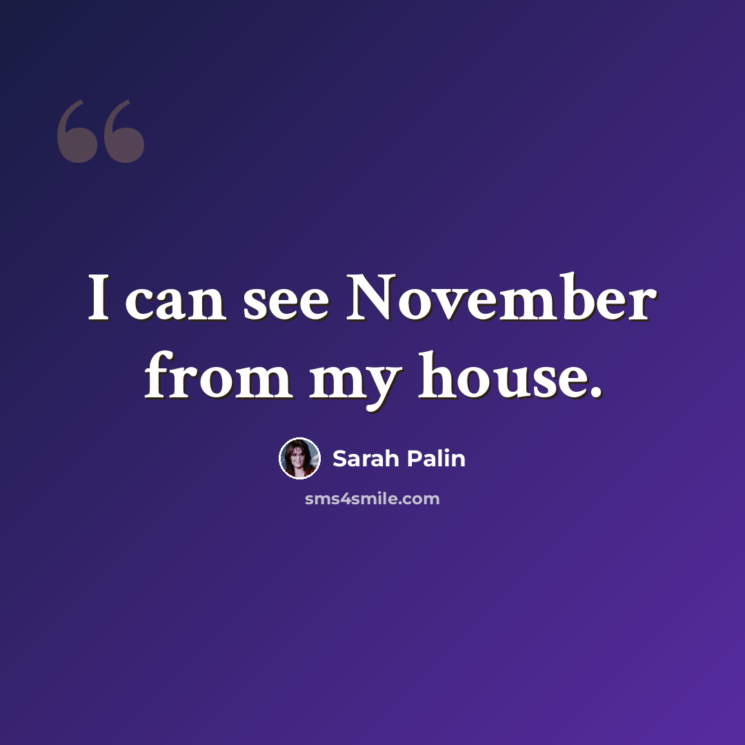 “I can see November from my house.” quote by Sarah Palin