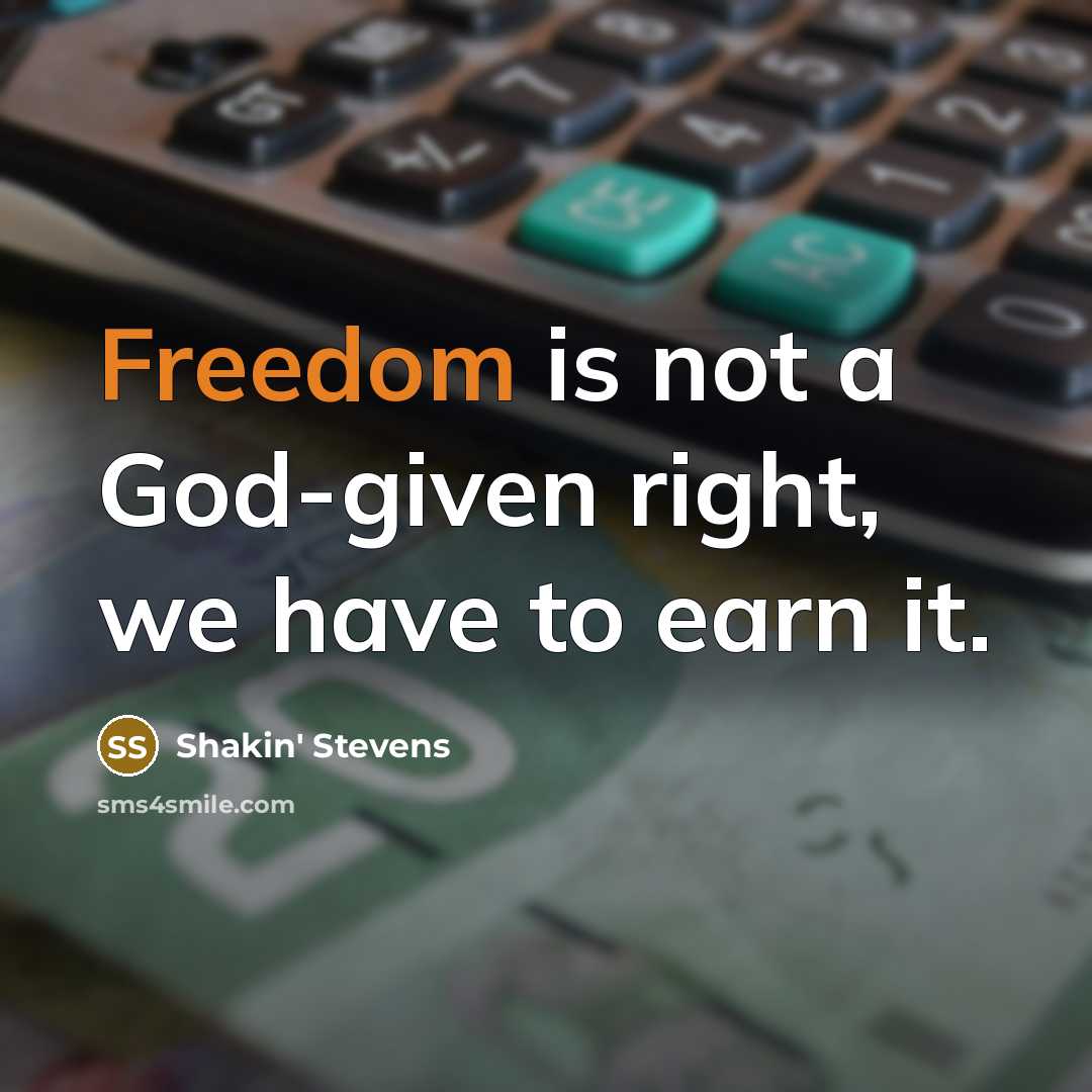 “Freedom is not a God-given right, we have to earn it.” quote by Shakin' Stevens