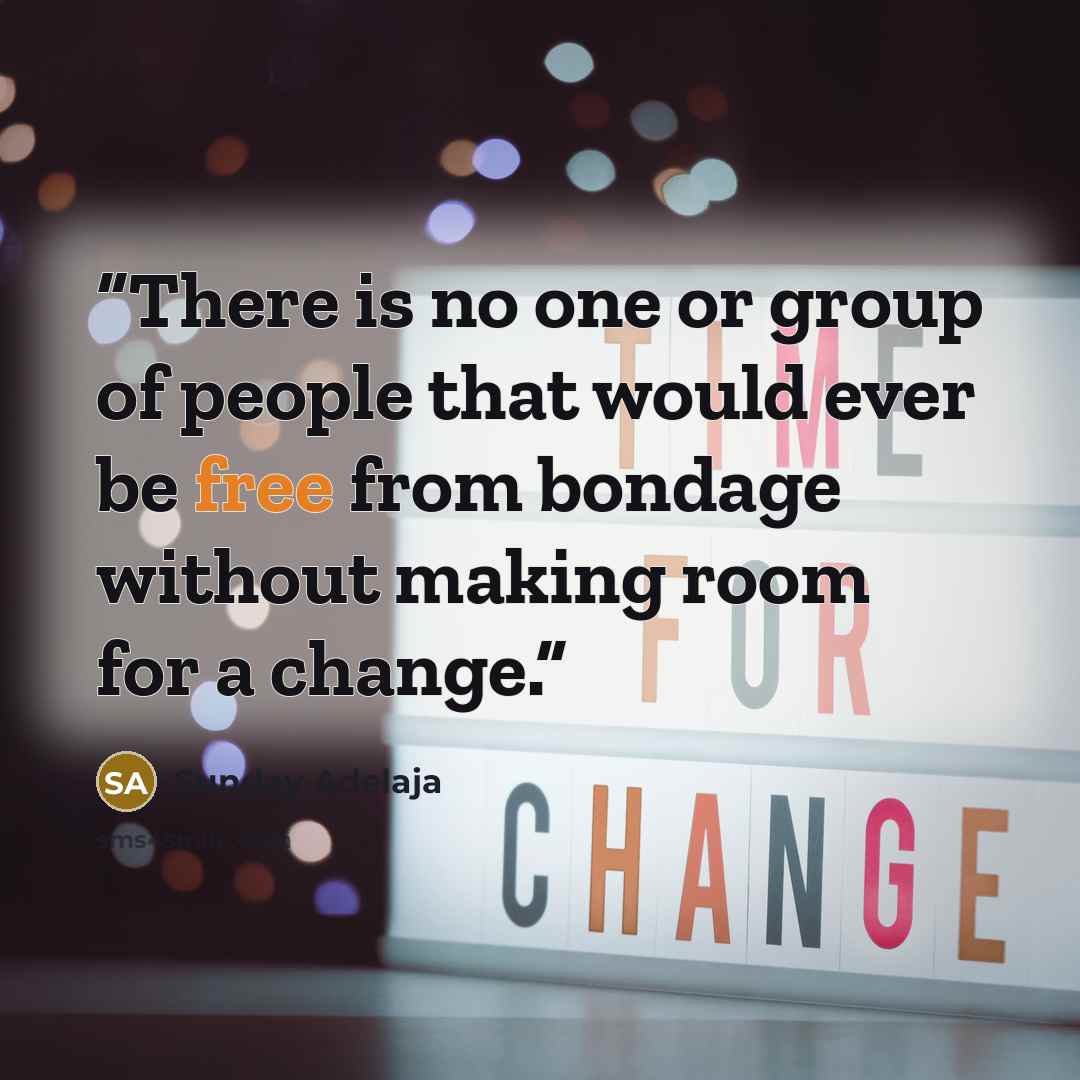 “There is no one or group of people that would ever be free from bondage without making room for a change.” quote by Sunday Adelaja