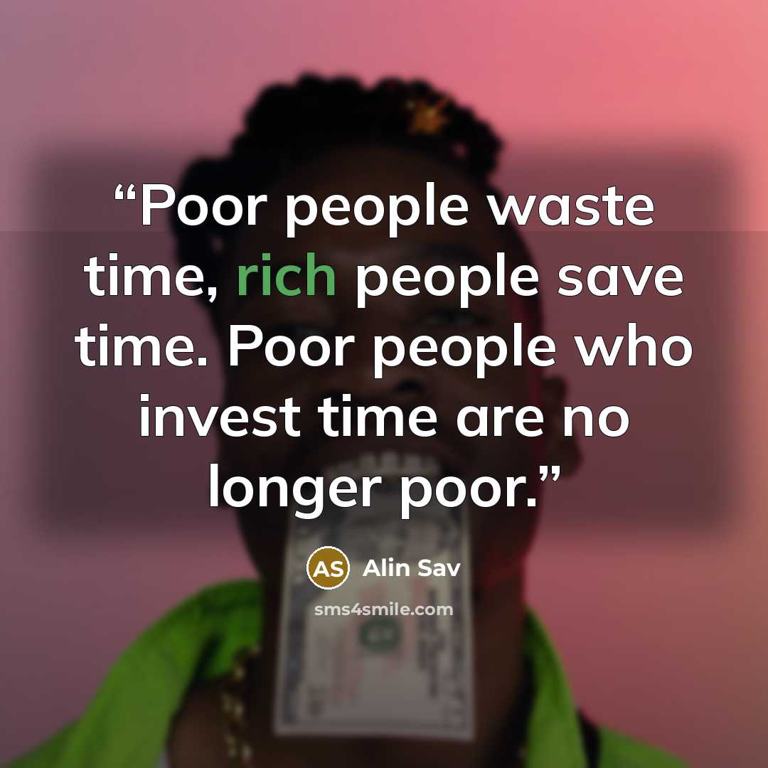 “Poor people waste time, rich people save time. Poor people who invest time are no longer poor.” quote by Alin Sav