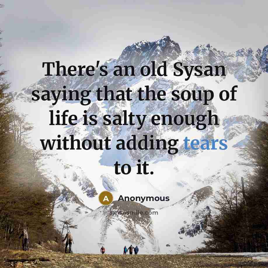 “There's an old Sysan saying that the soup of life is salty enough without adding tears to it.” quote by Anonymous