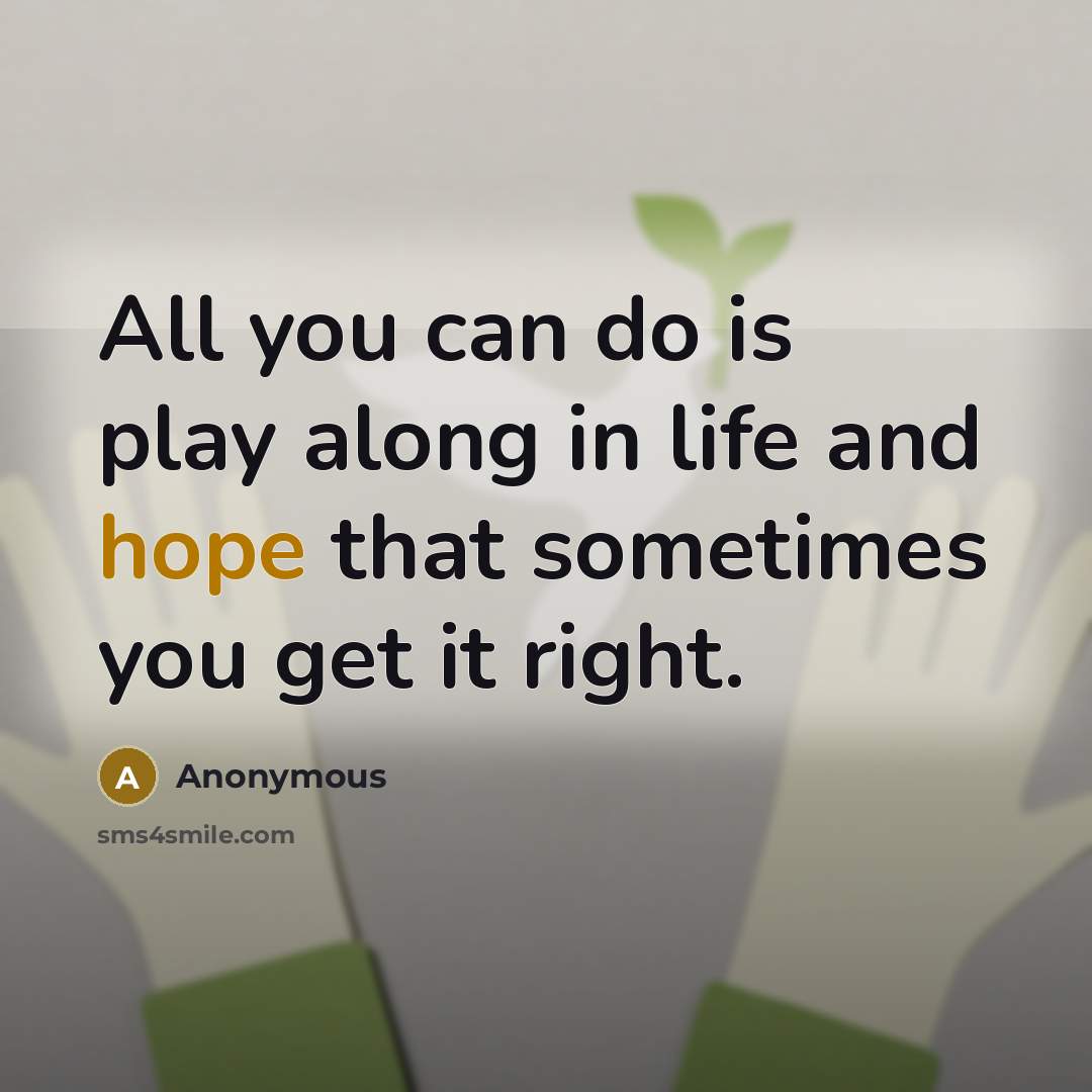 “All you can do is play along in life and hope that sometimes you get it right.” quote by Anonymous