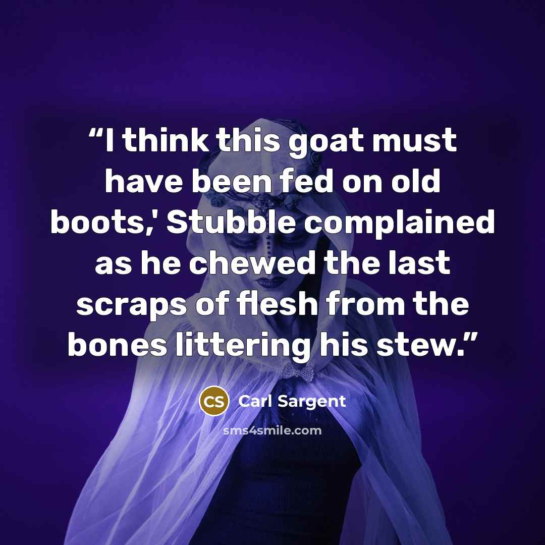 “I think this goat must have been fed on old boots,' Stubble complained as he chewed the last scraps of flesh from the bones littering his stew.” quote by Carl Sargent