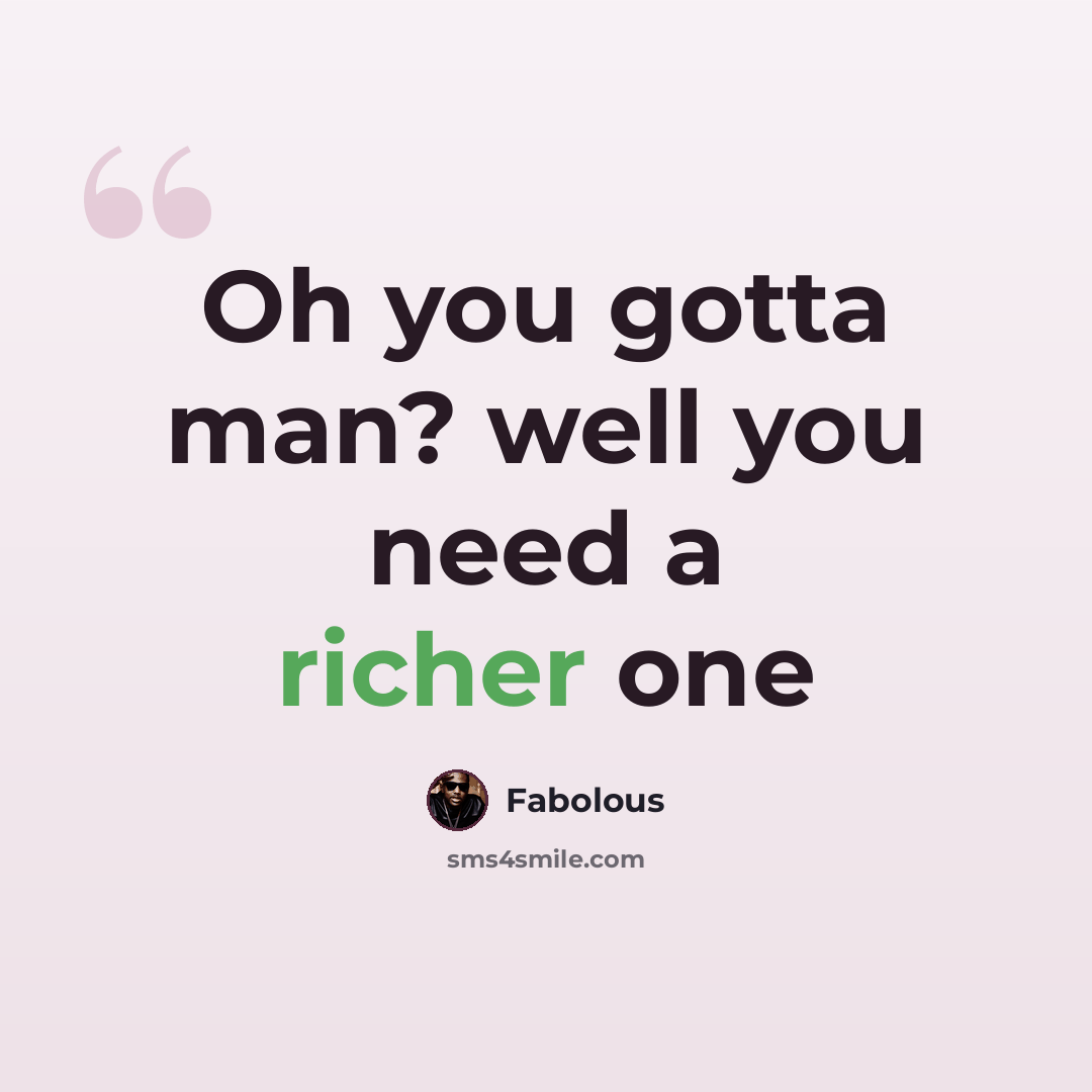 “Oh you gotta man? well you need a richer one” quote by Fabolous