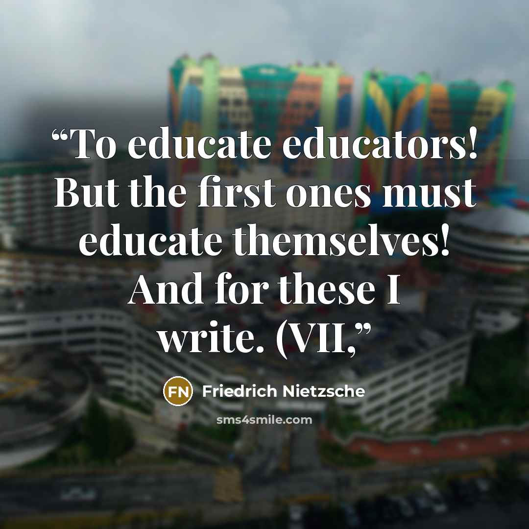 “To educate educators! But the first ones must educate themselves! And for these I write. (VII,” quote by Friedrich Nietzsche
