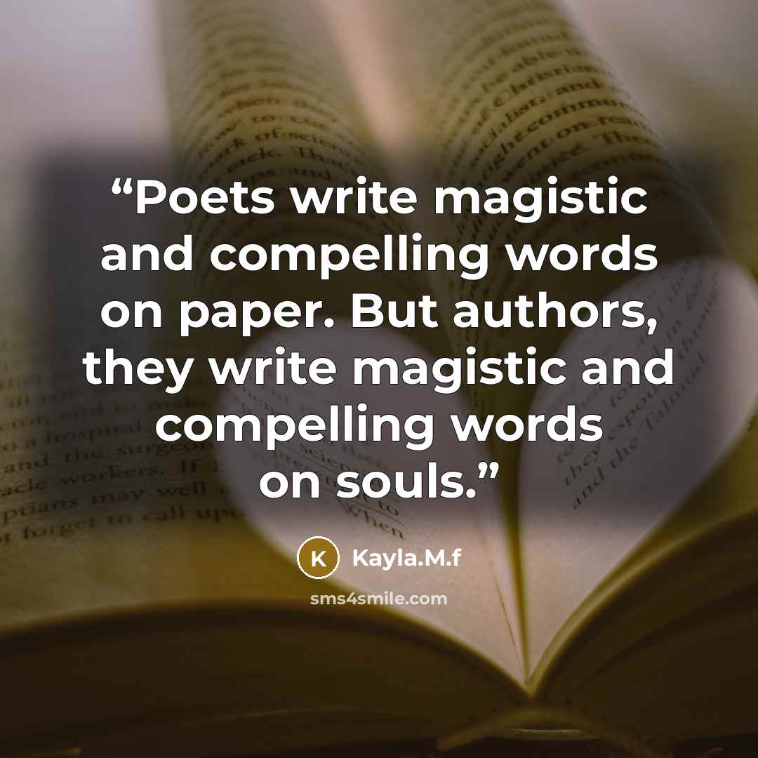 “Poets write magistic and compelling words on paper. But authors, they write magistic and compelling words on souls.” quote by Kayla.M.f