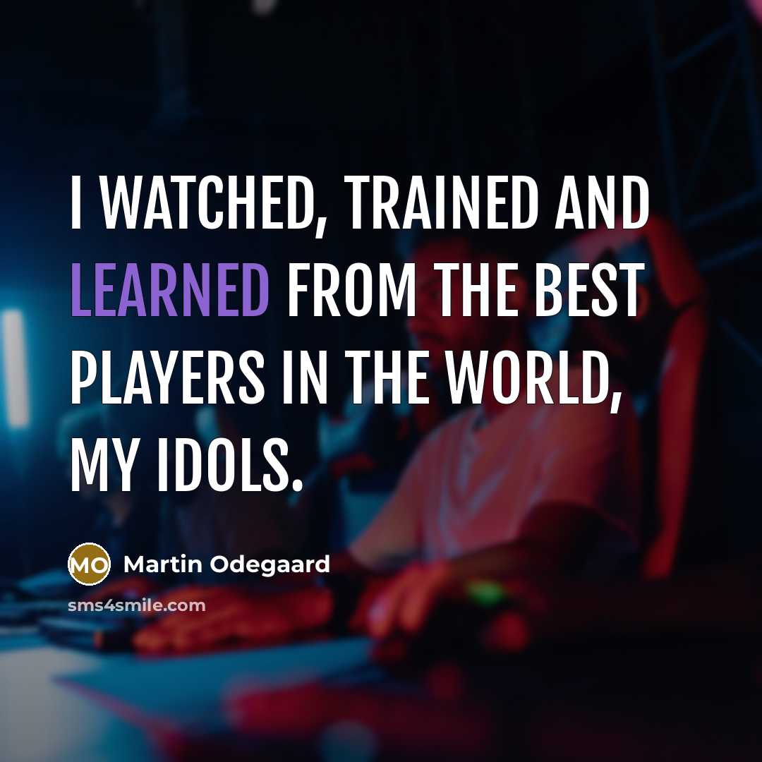 “I watched, trained and learned from the best players in the world, my idols.” quote by Martin Odegaard