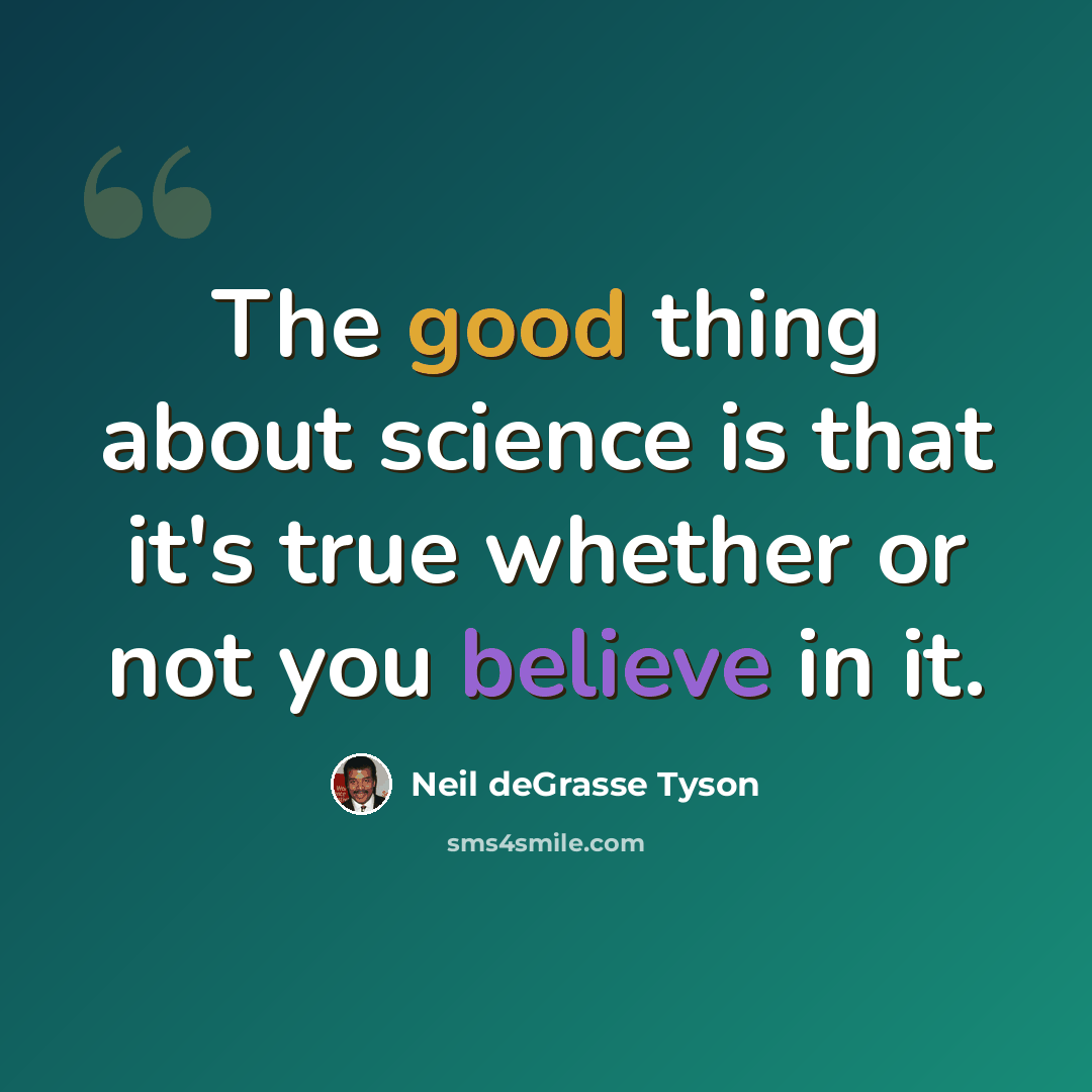 “The good thing about science is that it's true whether or not you believe in it.” quote by Neil deGrasse Tyson