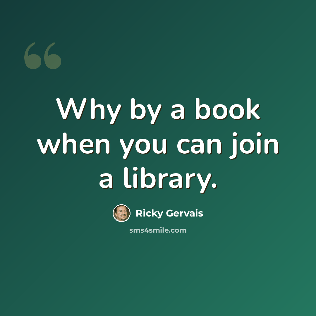 “Why by a book when you can join a library.” quote by Ricky Gervais