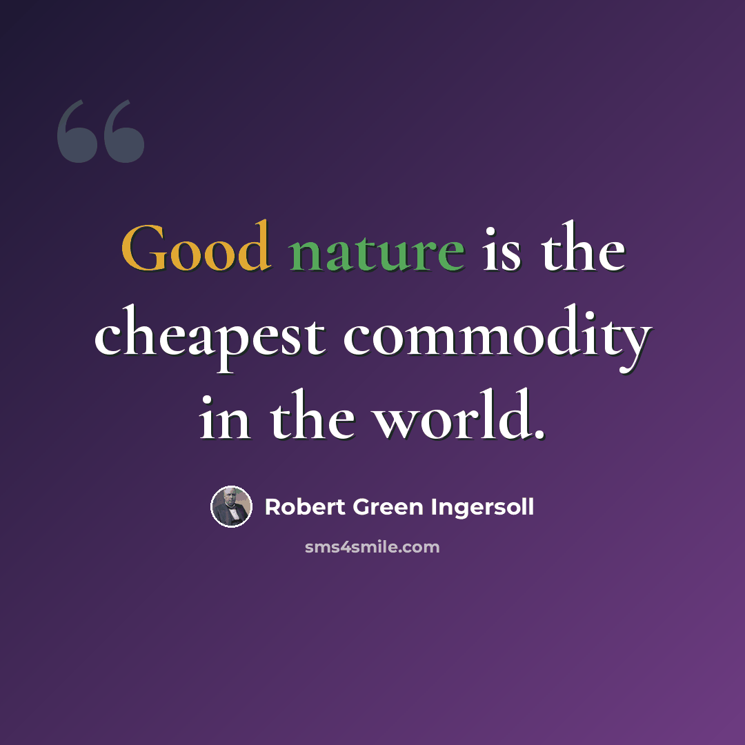 “Good nature is the cheapest commodity in the world.” quote by Robert Green Ingersoll