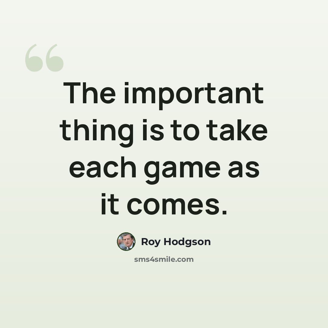 “The important thing is to take each game as it comes.” quote by Roy Hodgson