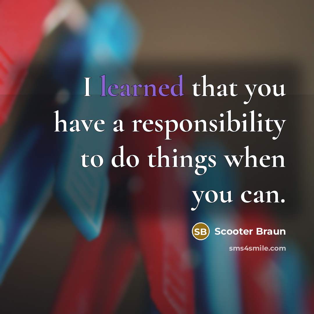 “I learned that you have a responsibility to do things when you can.” quote by Scooter Braun