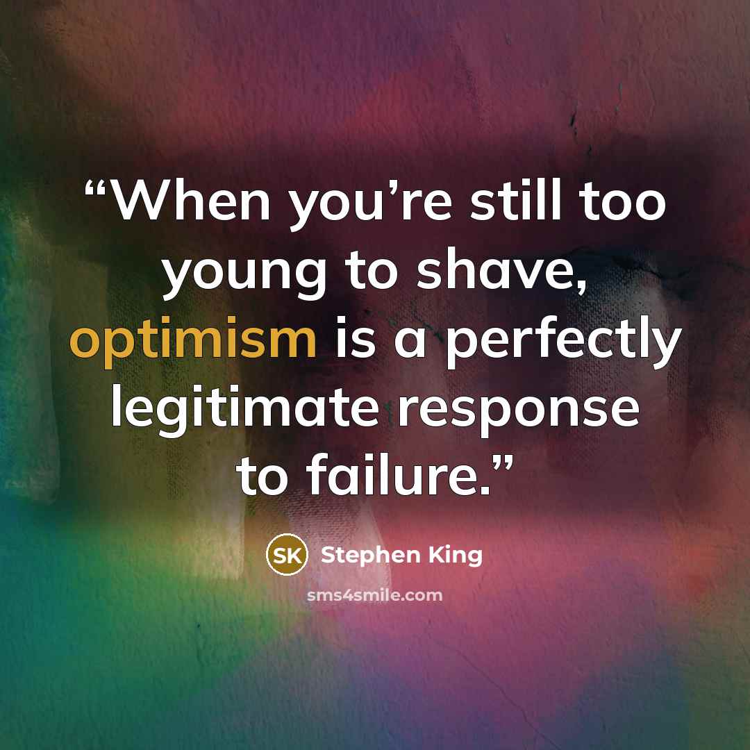 “When you’re still too young to shave, optimism is a perfectly legitimate response to failure.” quote by Stephen king