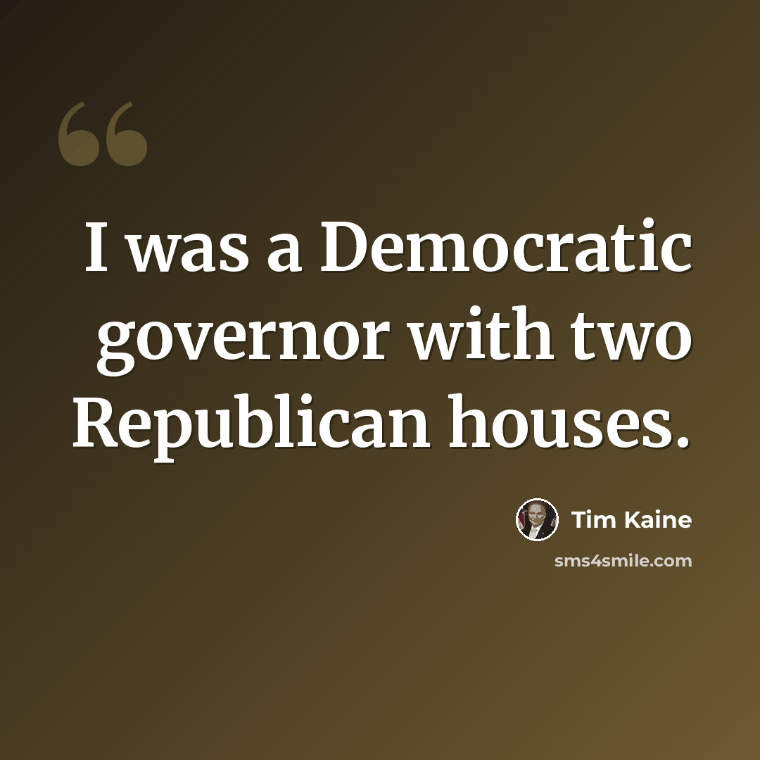 “I was a Democratic governor with two Republican houses.” quote by Tim Kaine