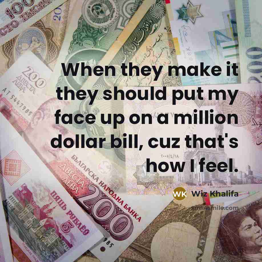“When they make it they should put my face up on a million dollar bill, cuz that's how I feel.” quote by Wiz Khalifa