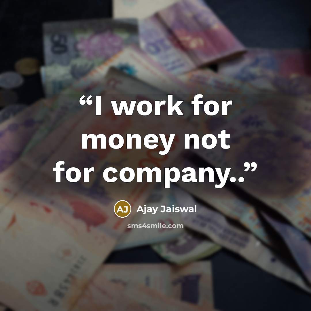 “I work for money not for company..” quote by Ajay Jaiswal
