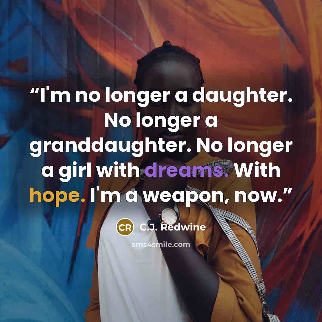 “I'm no longer a daughter. No longer a granddaughter. No longer a girl with dreams. With hope. I'm a weapon, now.” quote by C.J. Redwine