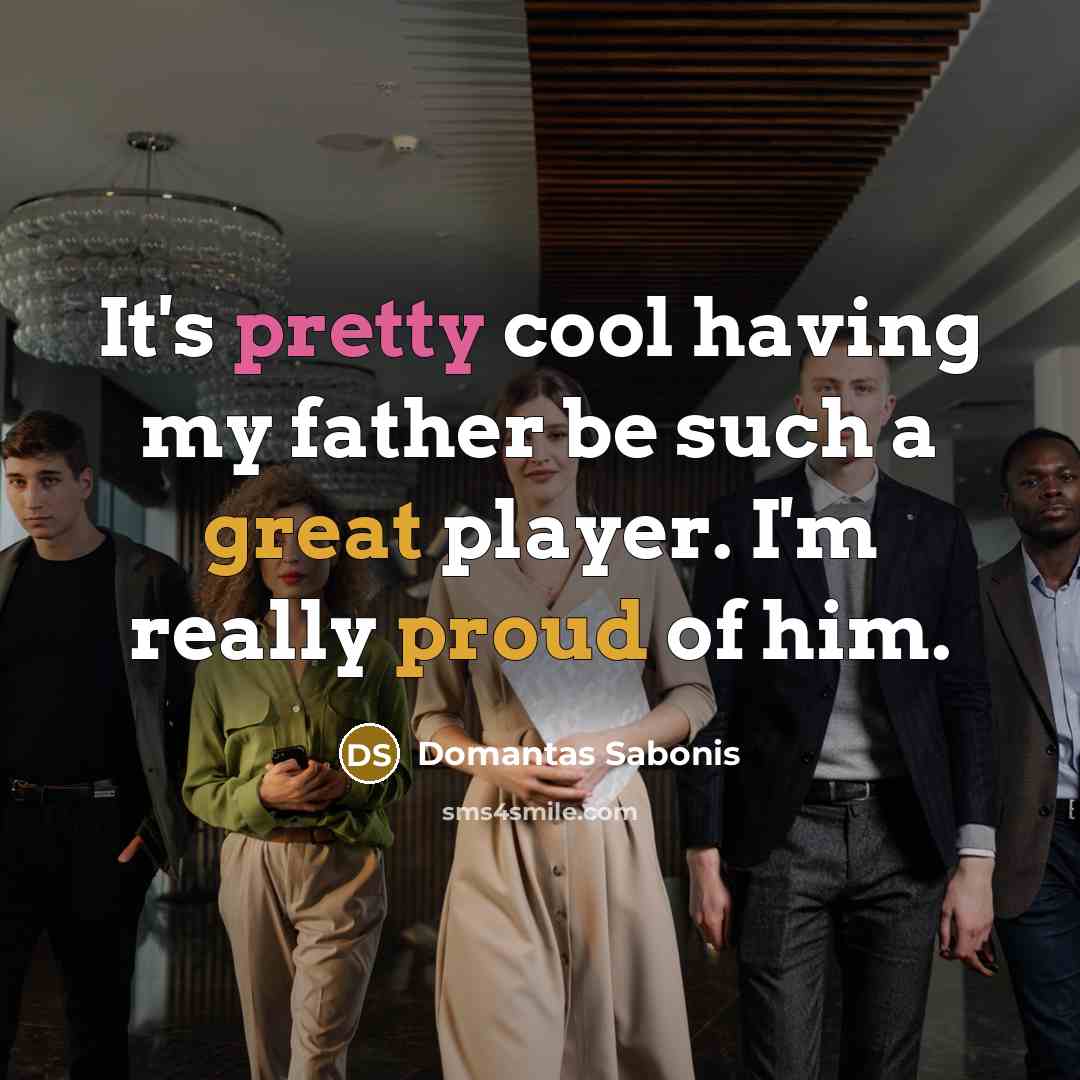 “It's pretty cool having my father be such a great player. I'm really proud of him.” quote by Domantas Sabonis