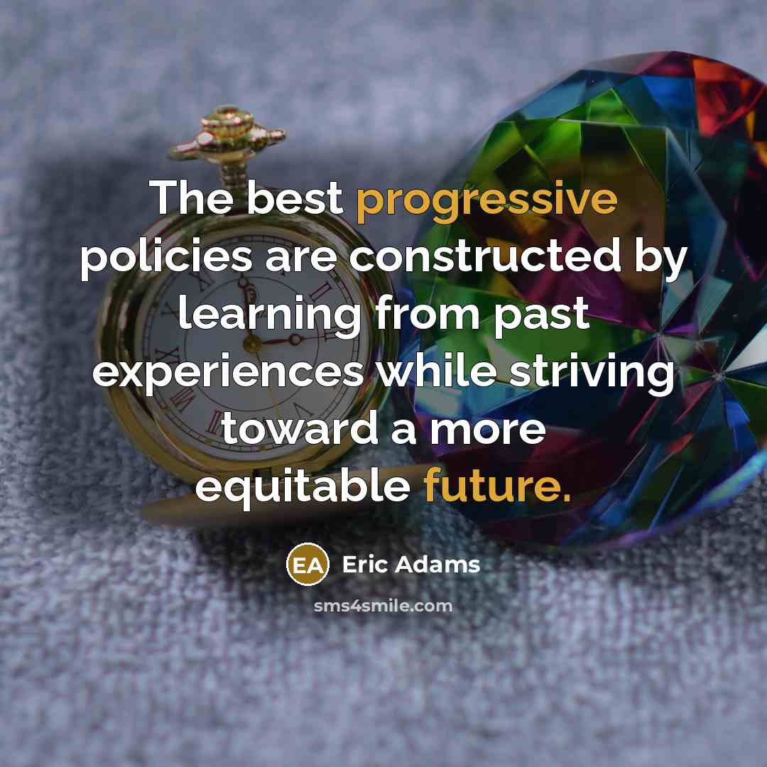 “The best progressive policies are constructed by learning from past experiences while striving toward a more equitable future.” quote by Eric Adams
