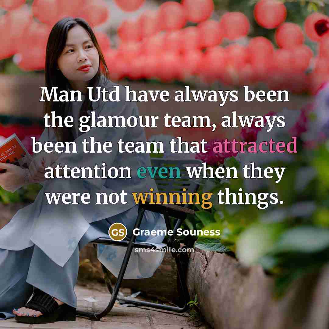 “Man Utd have always been the glamour team, always been the team that attracted attention even when they were not winning things.” quote by Graeme Souness