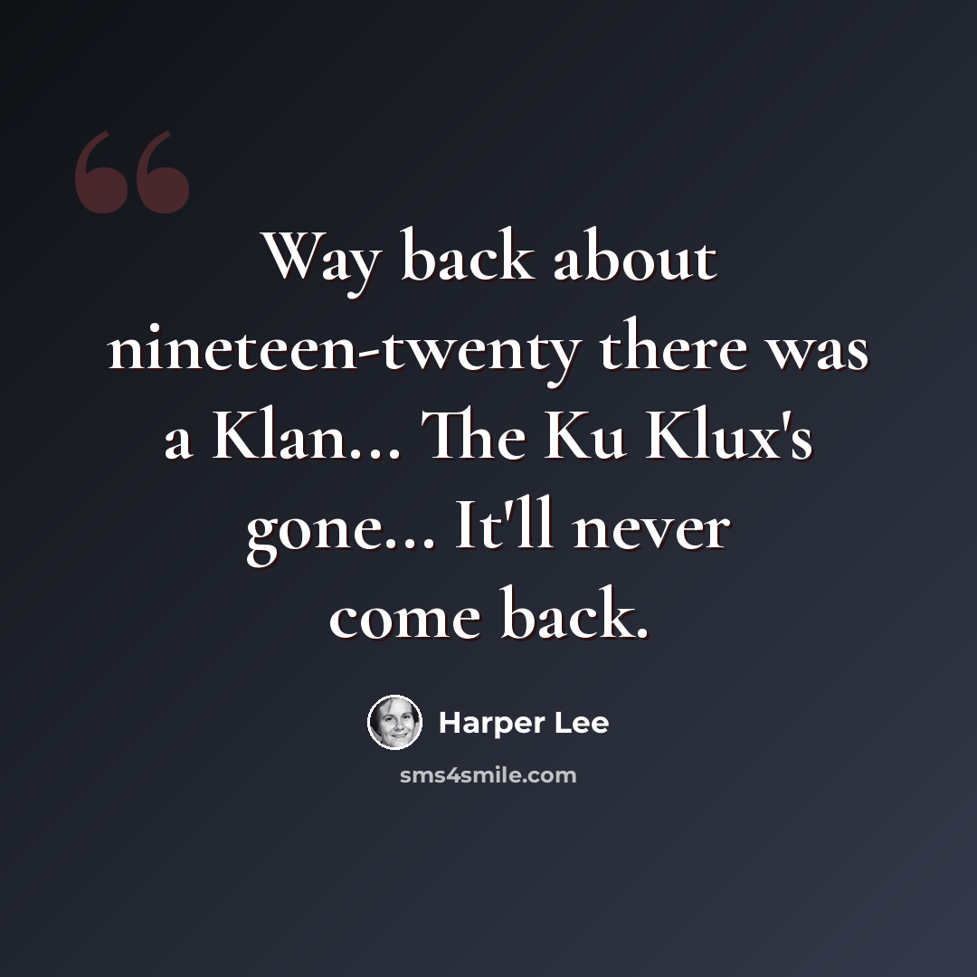 “Way back about nineteen-twenty there was a Klan... The Ku Klux's gone... It'll never come back.” quote by Harper Lee