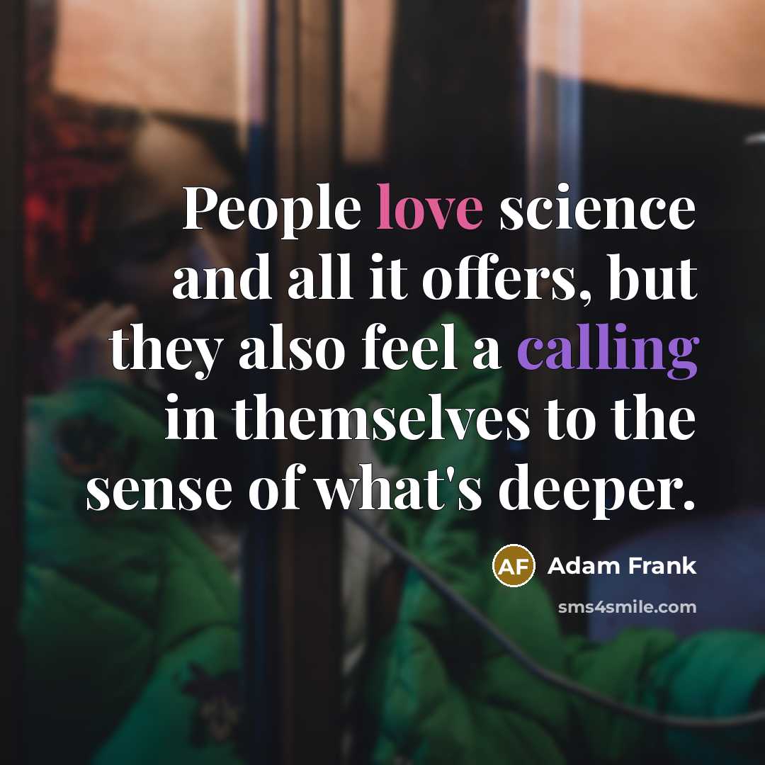 “People love science and all it offers, but they also feel a calling in themselves to the sense of what's deeper.” quote by Adam Frank
