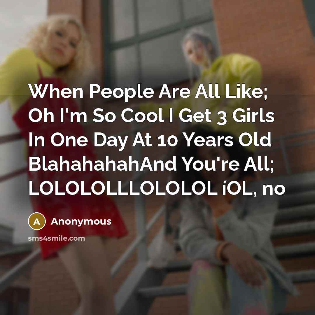 “When People Are All Like; Oh I'm So Cool I Get 3 Girls In One Day At 10 Years Old BlahahahahAnd You're All; LOLOLOLLLOLOLOL íOL, no” quote by Anonymous