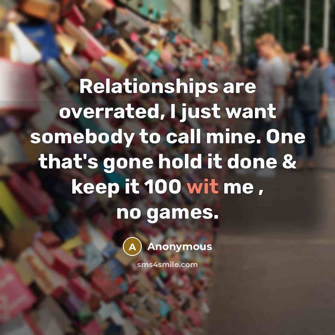 “Relationships are overrated, I just want somebody to call mine. One that's gone hold it done & keep it 100 wit me , no games.” quote by Anonymous