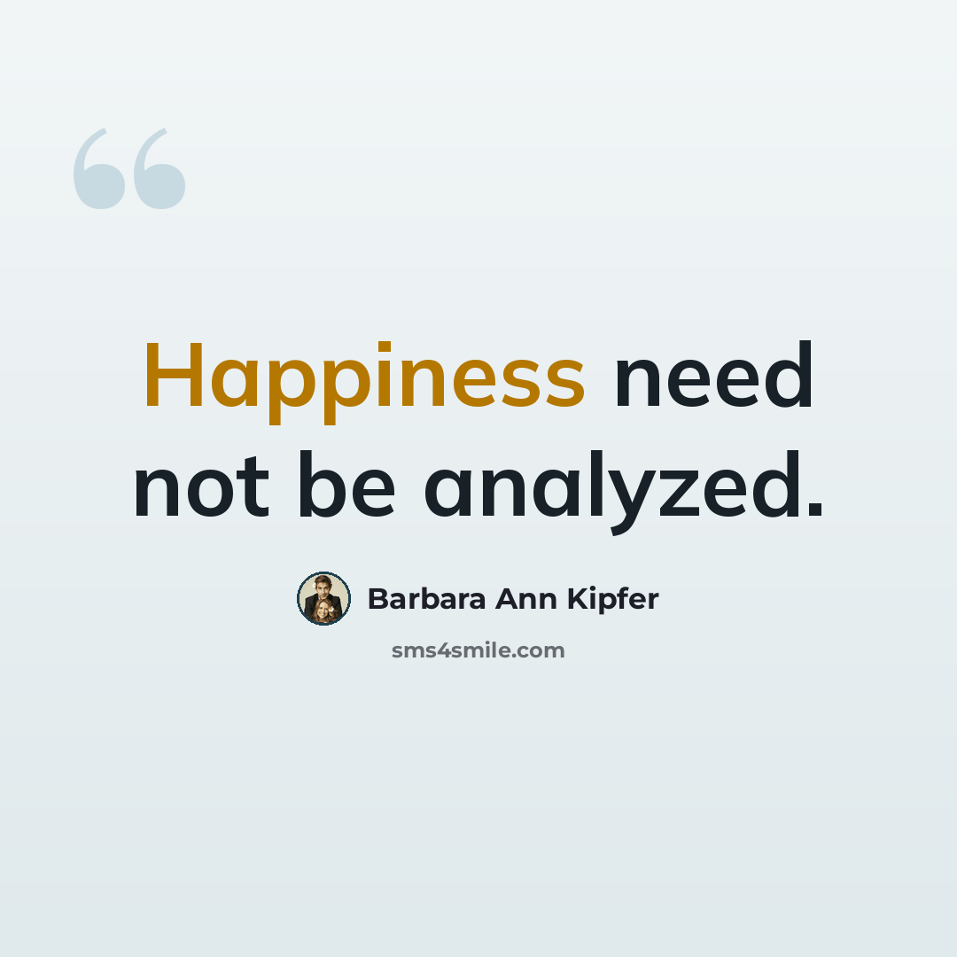 “Happiness need not be analyzed.” quote by Barbara Ann Kipfer