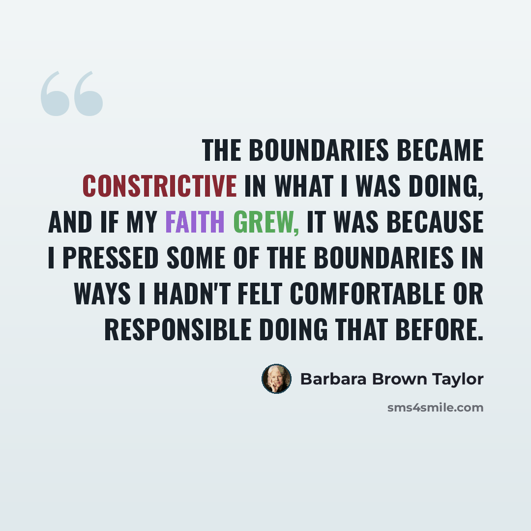 “The boundaries became constrictive in what I was doing, and if my faith grew, it was because I pressed some of the boundaries in ways I hadn't felt comfortable or responsible doing that before.” quote by Barbara Brown Taylor