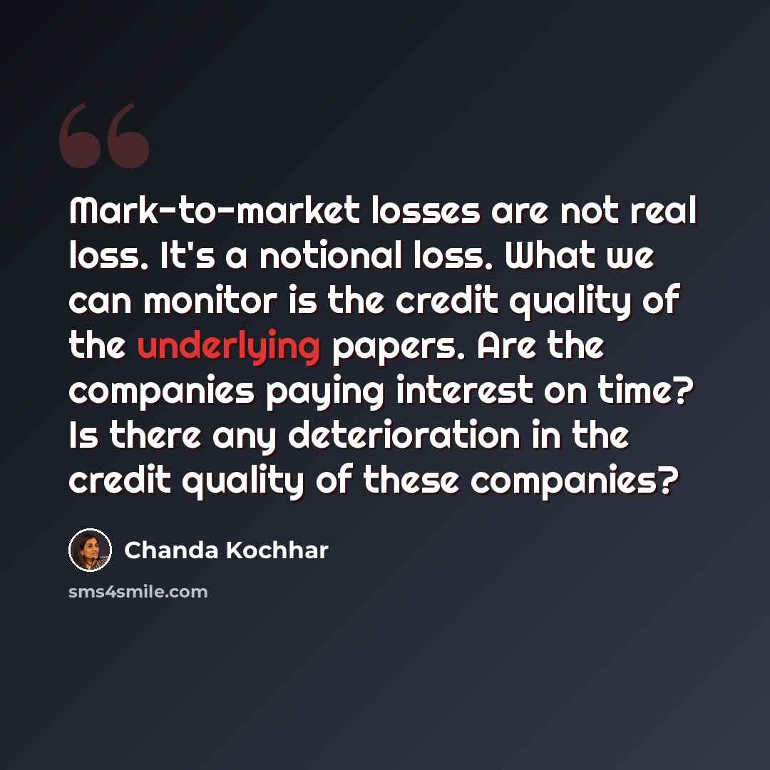 “Mark-to-market losses are not real loss. It's a notional loss. What we can monitor is the credit quality of the underlying papers. Are the companies paying interest on time? Is there any deterioration in the credit quality of these companies?” quote by Chanda Kochhar