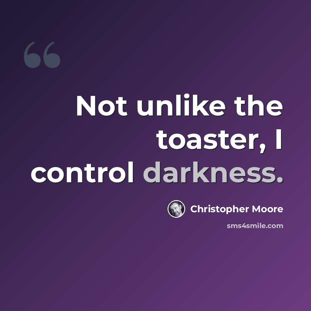 “Not unlike the toaster, I control darkness.” quote by Christopher Moore