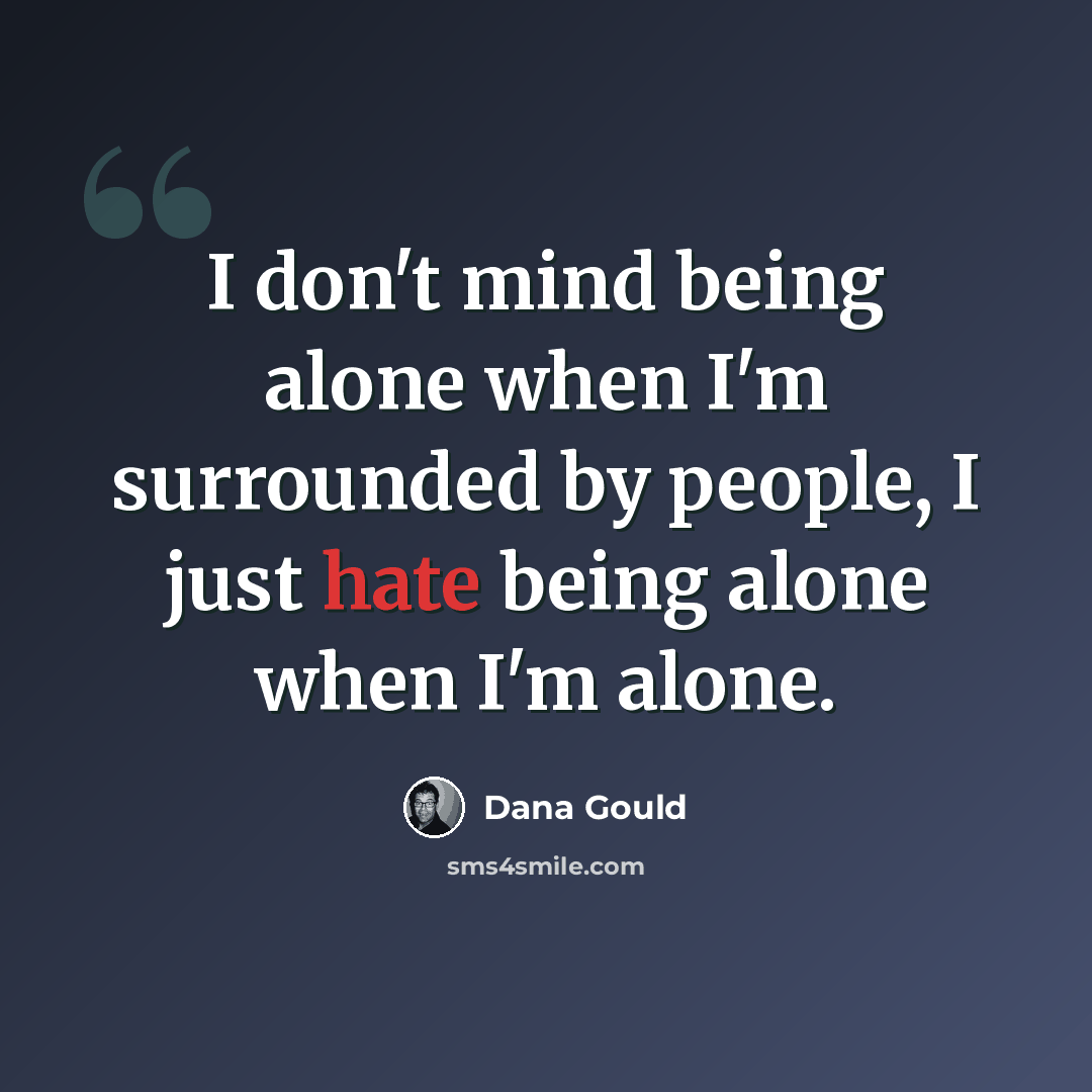 “I don't mind being alone when I'm surrounded by people, I just hate being alone when I'm alone.” quote by Dana Gould