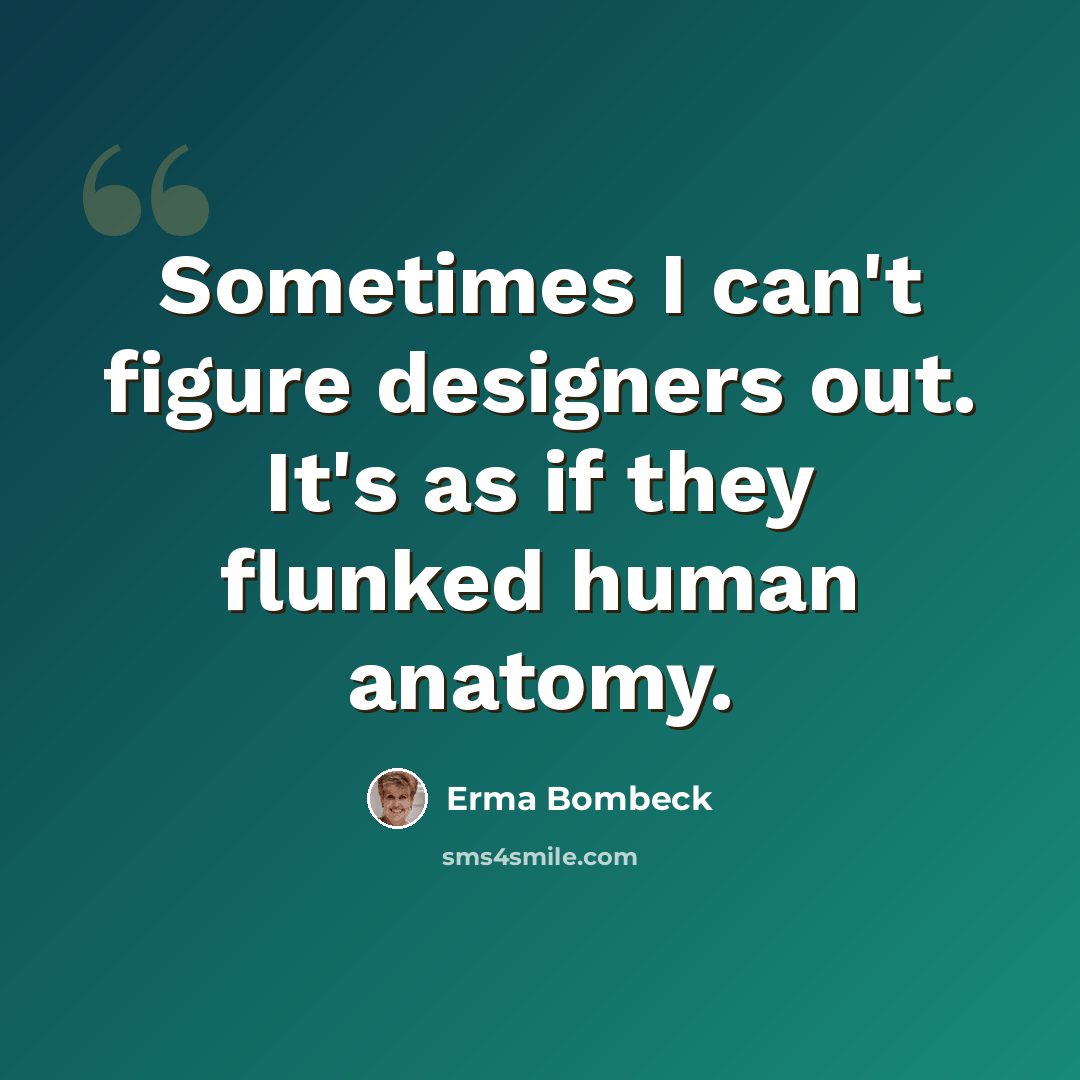 “Sometimes I can't figure designers out. It's as if they flunked human anatomy.” quote by Erma Bombeck