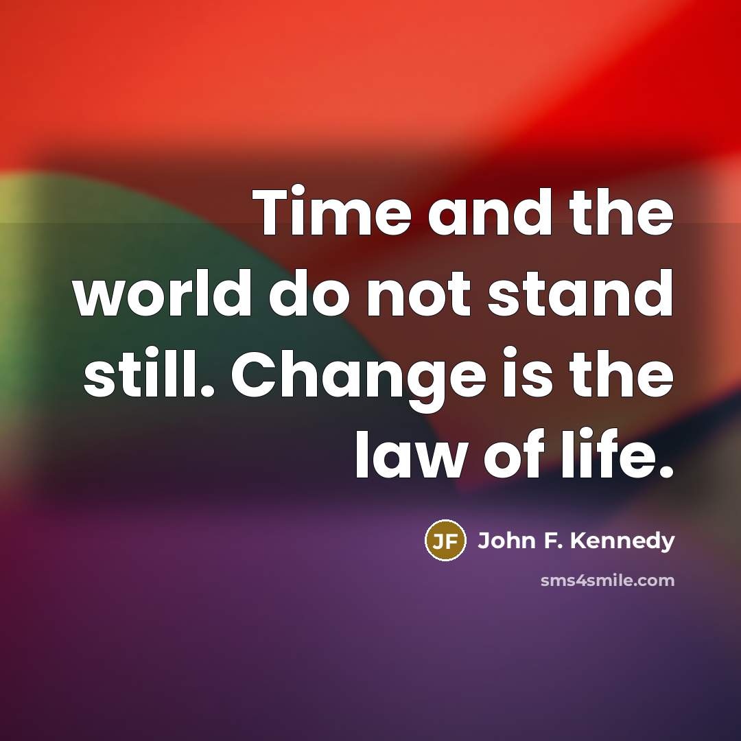 “Time and the world do not stand still. Change is the law of life.” quote by John F. Kennedy