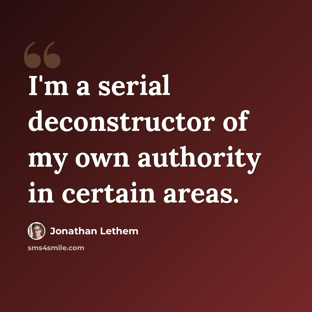 “I'm a serial deconstructor of my own authority in certain areas.” quote by Jonathan Lethem